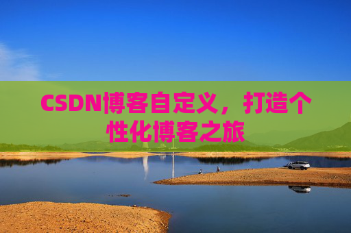 CSDN博客自定义，打造个性化博客之旅