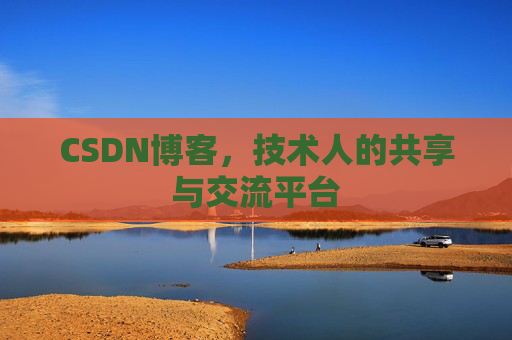 CSDN博客，技术人的共享与交流平台