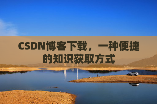CSDN博客下载，一种便捷的知识获取方式